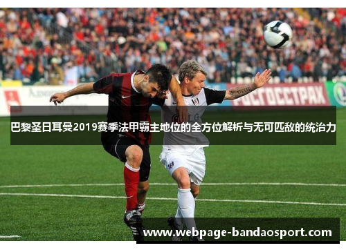 巴黎圣日耳曼2019赛季法甲霸主地位的全方位解析与无可匹敌的统治力