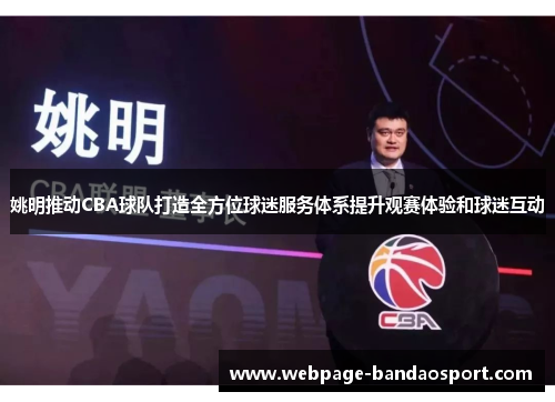 姚明推动CBA球队打造全方位球迷服务体系提升观赛体验和球迷互动