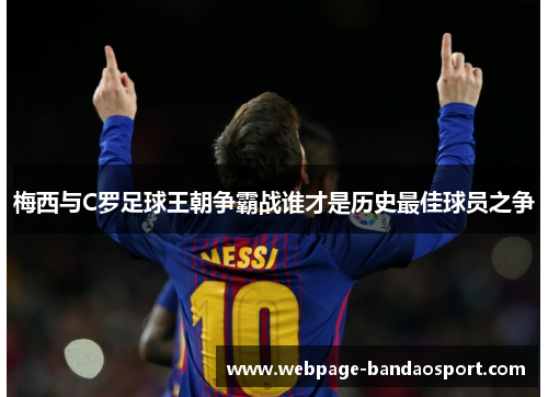 梅西与C罗足球王朝争霸战谁才是历史最佳球员之争