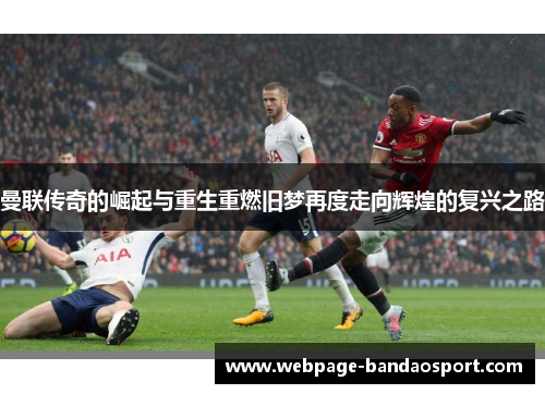 曼联传奇的崛起与重生重燃旧梦再度走向辉煌的复兴之路