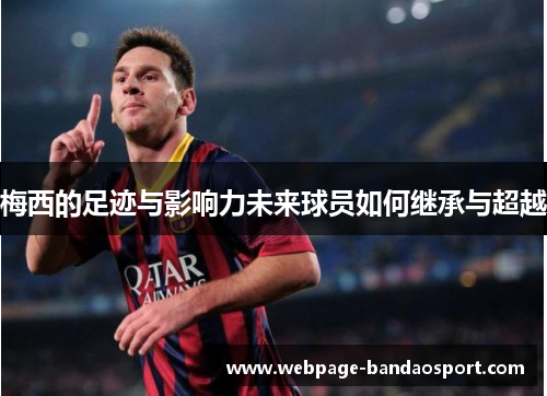 梅西的足迹与影响力未来球员如何继承与超越