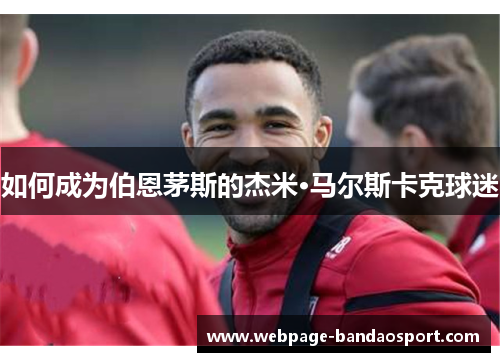 如何成为伯恩茅斯的杰米·马尔斯卡克球迷