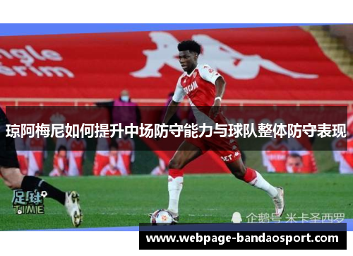 琼阿梅尼如何提升中场防守能力与球队整体防守表现
