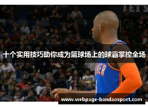 十个实用技巧助你成为篮球场上的球霸掌控全场