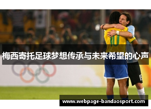 梅西寄托足球梦想传承与未来希望的心声