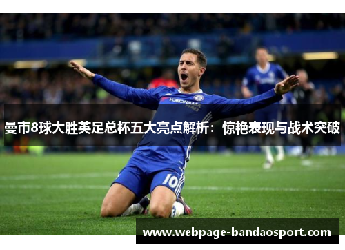 曼市8球大胜英足总杯五大亮点解析：惊艳表现与战术突破