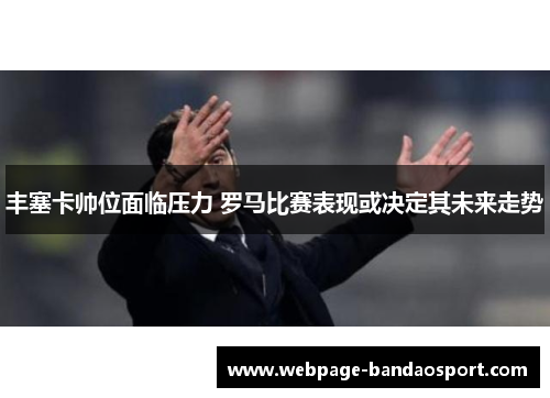 丰塞卡帅位面临压力 罗马比赛表现或决定其未来走势