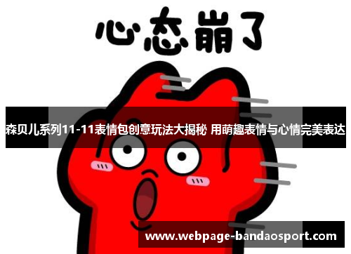 森贝儿系列11-11表情包创意玩法大揭秘 用萌趣表情与心情完美表达