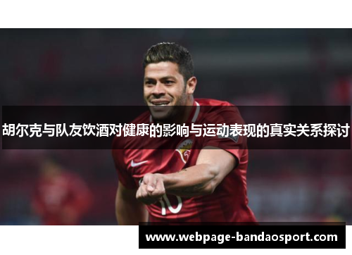 胡尔克与队友饮酒对健康的影响与运动表现的真实关系探讨
