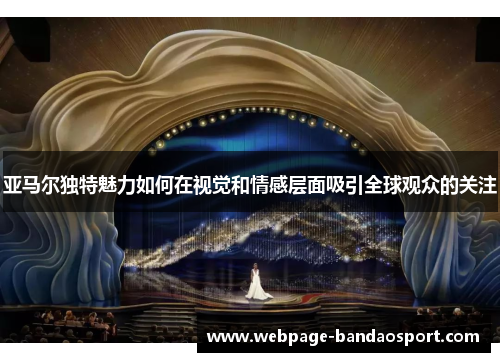 亚马尔独特魅力如何在视觉和情感层面吸引全球观众的关注