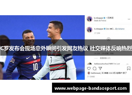 C罗发布会现场意外瞬间引发网友热议 社交媒体反响热烈