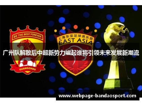 广州队解散后中超新势力崛起谁将引领未来发展新潮流