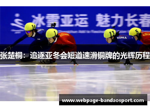 张楚桐：追逐亚冬会短道速滑铜牌的光辉历程