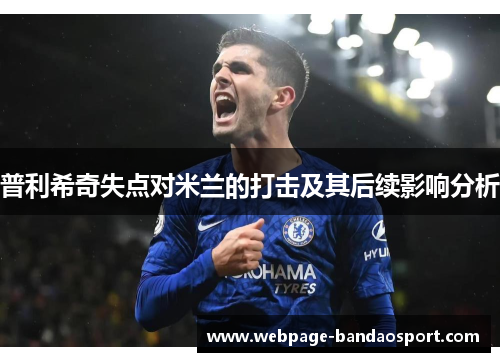 普利希奇失点对米兰的打击及其后续影响分析