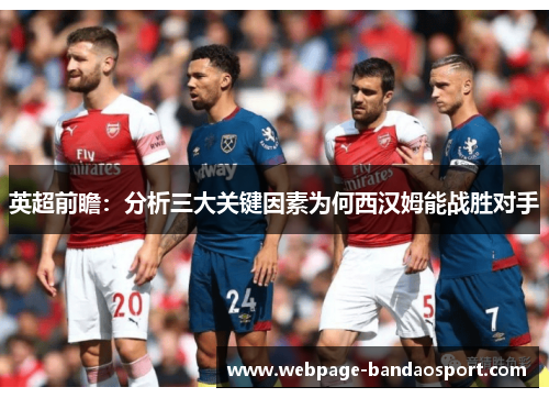英超前瞻：分析三大关键因素为何西汉姆能战胜对手