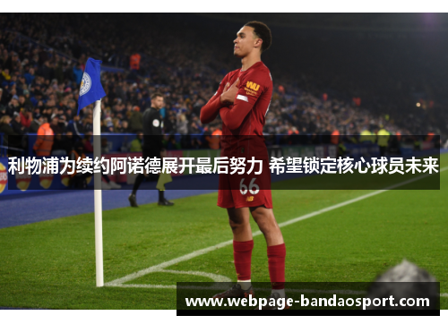 利物浦为续约阿诺德展开最后努力 希望锁定核心球员未来