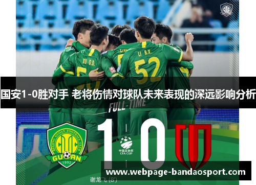国安1-0胜对手 老将伤情对球队未来表现的深远影响分析