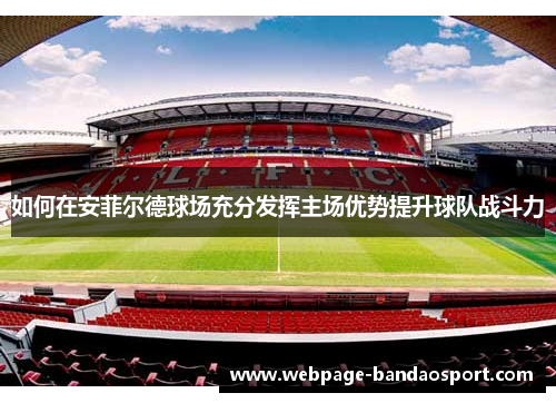 如何在安菲尔德球场充分发挥主场优势提升球队战斗力