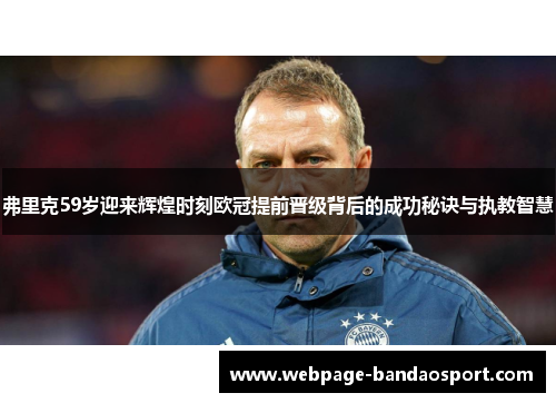 弗里克59岁迎来辉煌时刻欧冠提前晋级背后的成功秘诀与执教智慧
