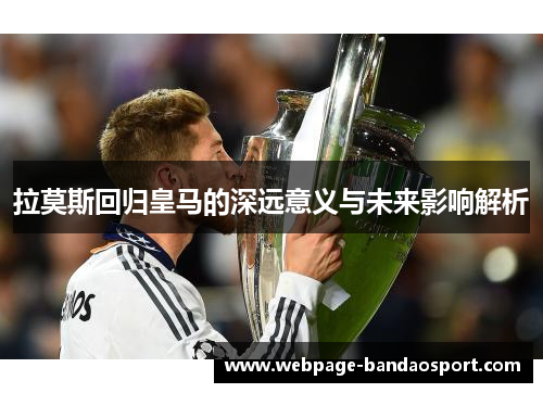 拉莫斯回归皇马的深远意义与未来影响解析