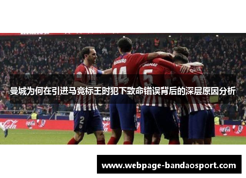曼城为何在引进马竞标王时犯下致命错误背后的深层原因分析
