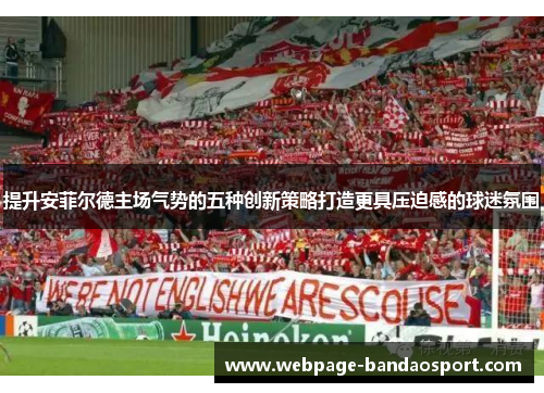 提升安菲尔德主场气势的五种创新策略打造更具压迫感的球迷氛围