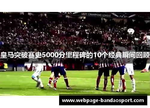皇马突破赛史5000分里程碑的10个经典瞬间回顾