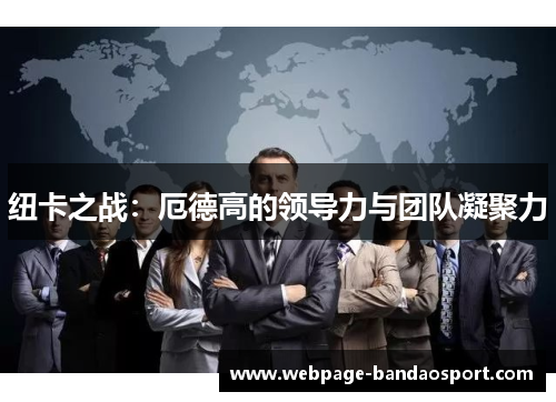 纽卡之战：厄德高的领导力与团队凝聚力