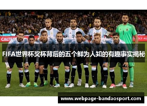 FIFA世界杯奖杯背后的五个鲜为人知的有趣事实揭秘