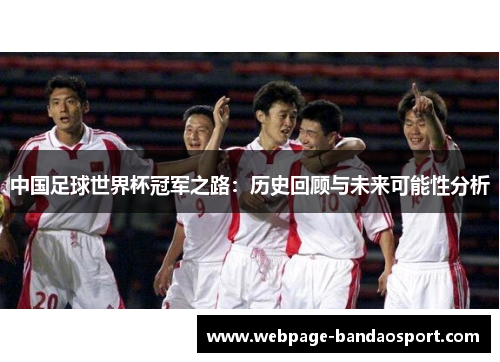 中国足球世界杯冠军之路：历史回顾与未来可能性分析