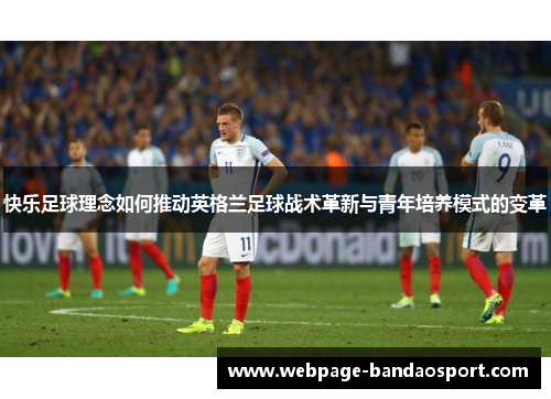 快乐足球理念如何推动英格兰足球战术革新与青年培养模式的变革