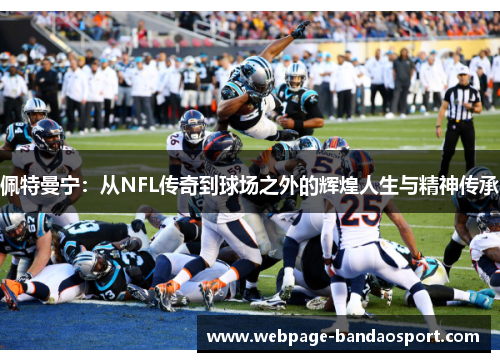 佩特曼宁:从NFL传奇到球场之外的辉煌人生与精神传承 佩特曼宁:从NFL传奇到球场之外的辉煌人生与精神传承