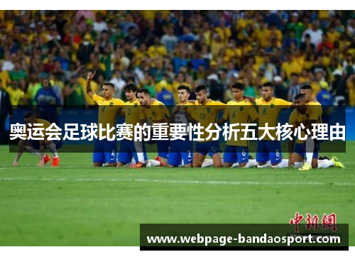 奥运会足球比赛的重要性分析五大核心理由