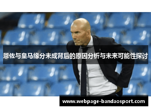 恩佐与皇马缘分未成背后的原因分析与未来可能性探讨