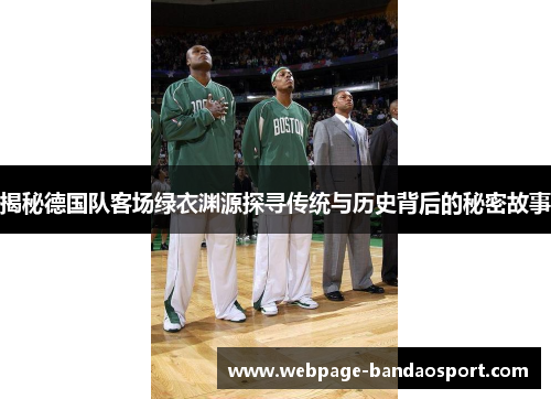 揭秘德国队客场绿衣渊源探寻传统与历史背后的秘密故事