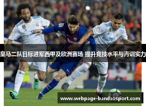 皇马二队目标进军西甲及欧洲赛场 提升竞技水平与青训实力