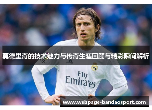 莫德里奇的技术魅力与传奇生涯回顾与精彩瞬间解析