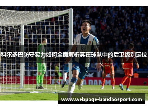 科尔多巴防守实力如何全面解析其在球队中的后卫级别定位