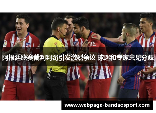 阿根廷联赛裁判判罚引发激烈争议 球迷和专家意见分歧