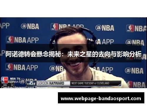 阿诺德转会悬念揭秘：未来之星的去向与影响分析