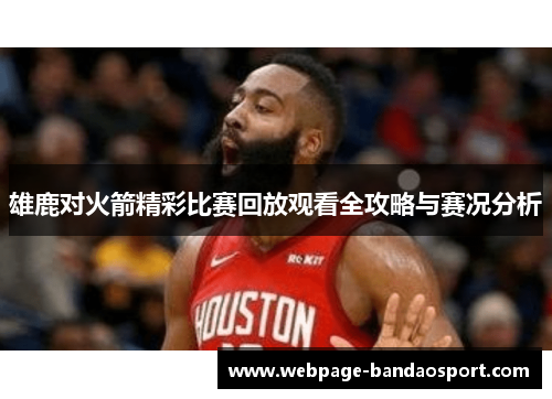 雄鹿对火箭精彩比赛回放观看全攻略与赛况分析