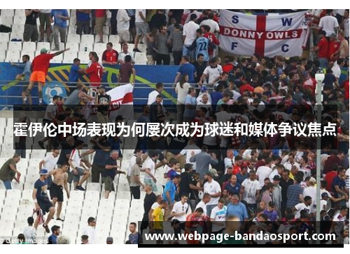 霍伊伦中场表现为何屡次成为球迷和媒体争议焦点