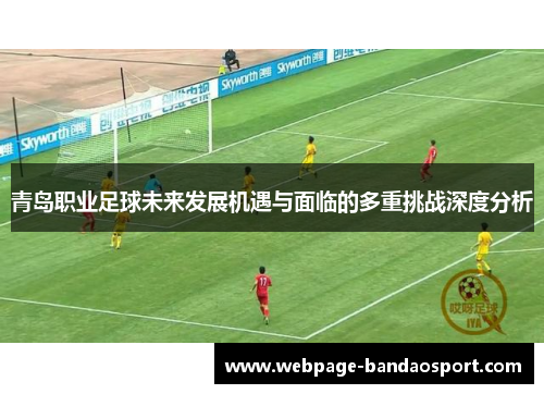 青岛职业足球未来发展机遇与面临的多重挑战深度分析