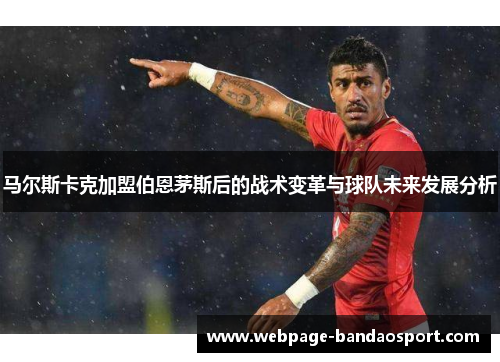 马尔斯卡克加盟伯恩茅斯后的战术变革与球队未来发展分析