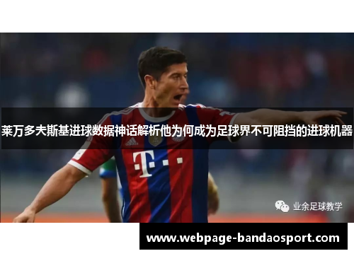 莱万多夫斯基进球数据神话解析他为何成为足球界不可阻挡的进球机器