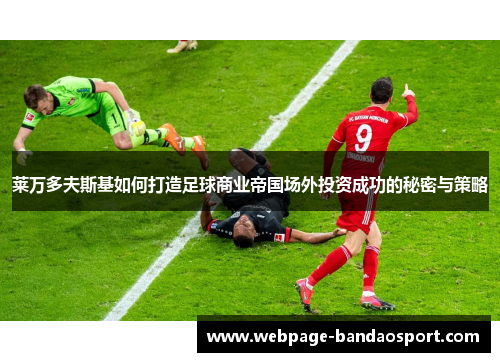 莱万多夫斯基如何打造足球商业帝国场外投资成功的秘密与策略