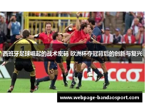 西班牙足球崛起的战术密码 欧洲杯夺冠背后的创新与复兴