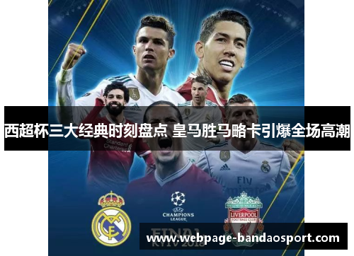 西超杯三大经典时刻盘点 皇马胜马略卡引爆全场高潮 西超杯三大经典时刻盘点 皇马胜马略卡引爆全场高潮