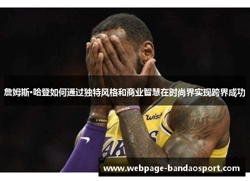 詹姆斯·哈登如何通过独特风格和商业智慧在时尚界实现跨界成功 詹姆斯·哈登如何通过独特风格和商业智慧在时尚界实现跨界成功