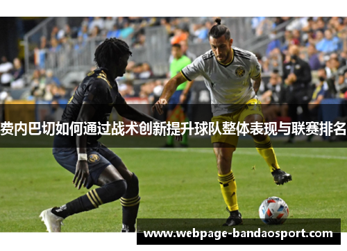 费内巴切如何通过战术创新提升球队整体表现与联赛排名 费内巴切如何通过战术创新提升球队整体表现与联赛排名